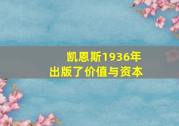 凯恩斯1936年出版了价值与资本