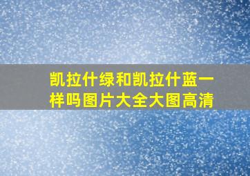 凯拉什绿和凯拉什蓝一样吗图片大全大图高清