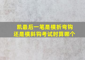 凯最后一笔是横折弯钩还是横斜钩考试时算哪个