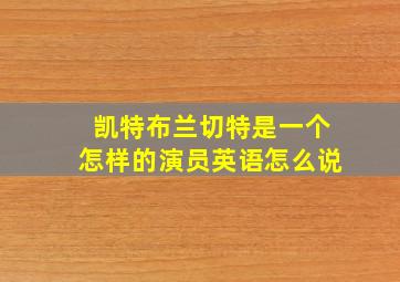 凯特布兰切特是一个怎样的演员英语怎么说