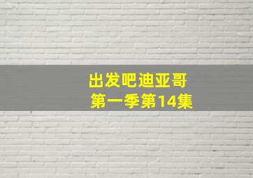 出发吧迪亚哥第一季第14集