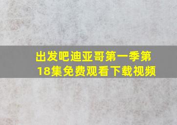 出发吧迪亚哥第一季第18集免费观看下载视频