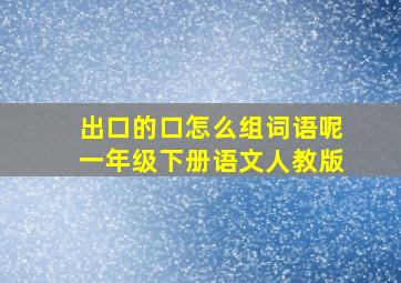 出口的口怎么组词语呢一年级下册语文人教版