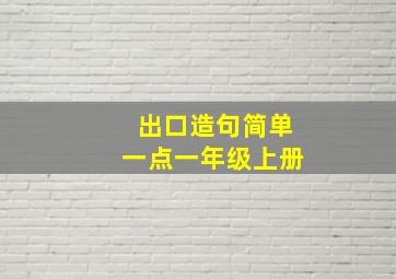 出口造句简单一点一年级上册