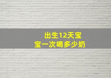 出生12天宝宝一次喝多少奶