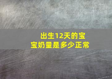 出生12天的宝宝奶量是多少正常