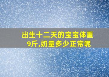 出生十二天的宝宝体重9斤,奶量多少正常呢