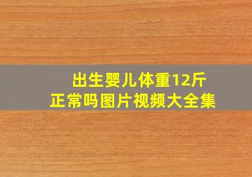 出生婴儿体重12斤正常吗图片视频大全集