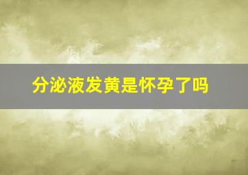 分泌液发黄是怀孕了吗