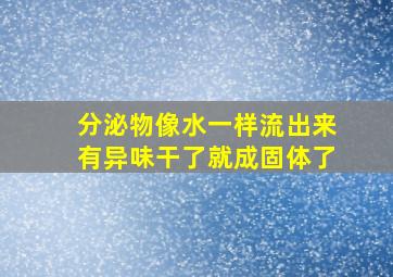 分泌物像水一样流出来有异味干了就成固体了