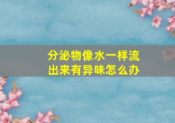 分泌物像水一样流出来有异味怎么办