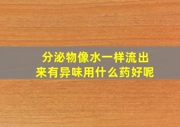 分泌物像水一样流出来有异味用什么药好呢