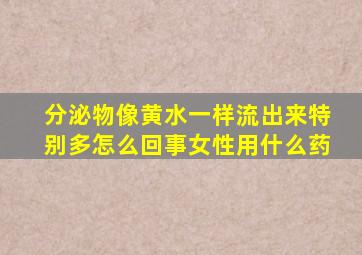 分泌物像黄水一样流出来特别多怎么回事女性用什么药