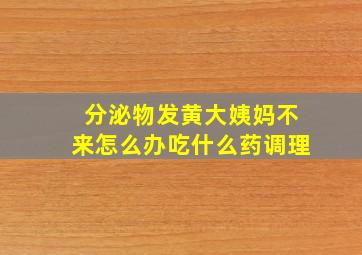 分泌物发黄大姨妈不来怎么办吃什么药调理