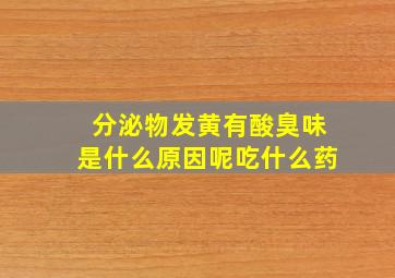 分泌物发黄有酸臭味是什么原因呢吃什么药