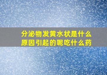 分泌物发黄水状是什么原因引起的呢吃什么药