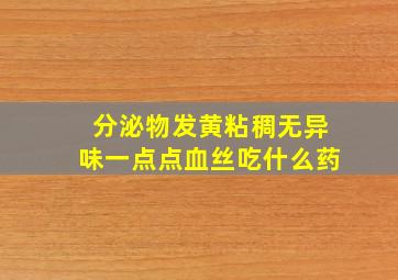 分泌物发黄粘稠无异味一点点血丝吃什么药