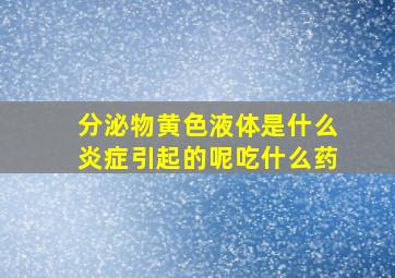 分泌物黄色液体是什么炎症引起的呢吃什么药