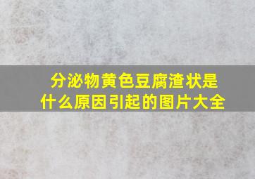 分泌物黄色豆腐渣状是什么原因引起的图片大全