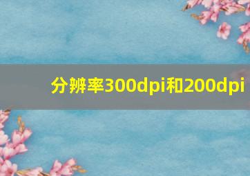 分辨率300dpi和200dpi