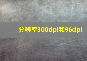 分辨率300dpi和96dpi