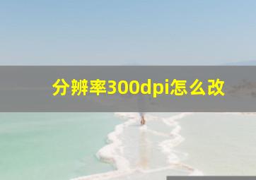 分辨率300dpi怎么改