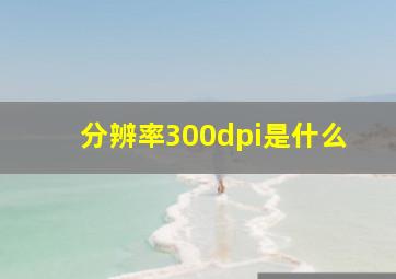 分辨率300dpi是什么