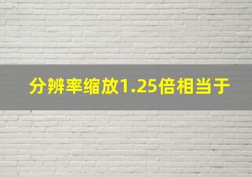 分辨率缩放1.25倍相当于