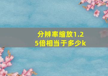 分辨率缩放1.25倍相当于多少k