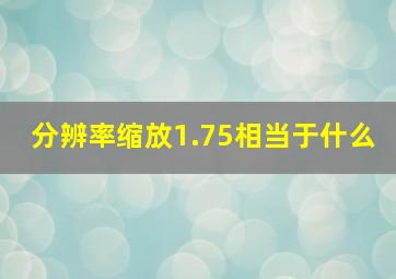 分辨率缩放1.75相当于什么