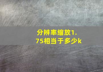 分辨率缩放1.75相当于多少k