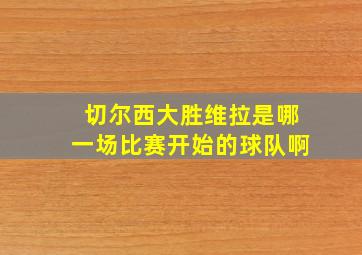 切尔西大胜维拉是哪一场比赛开始的球队啊