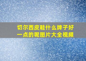 切尔西皮鞋什么牌子好一点的呢图片大全视频