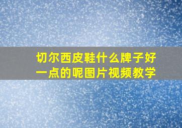 切尔西皮鞋什么牌子好一点的呢图片视频教学