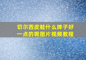 切尔西皮鞋什么牌子好一点的呢图片视频教程