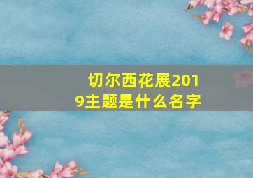 切尔西花展2019主题是什么名字