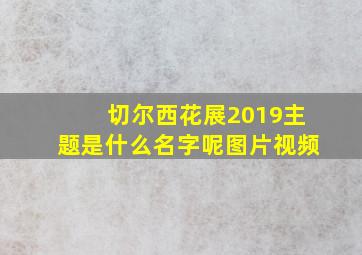 切尔西花展2019主题是什么名字呢图片视频