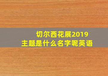 切尔西花展2019主题是什么名字呢英语