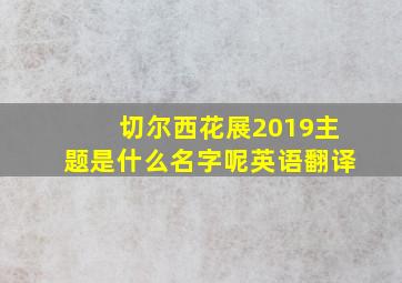 切尔西花展2019主题是什么名字呢英语翻译