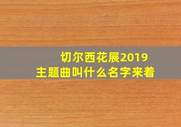 切尔西花展2019主题曲叫什么名字来着