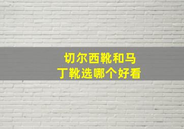 切尔西靴和马丁靴选哪个好看