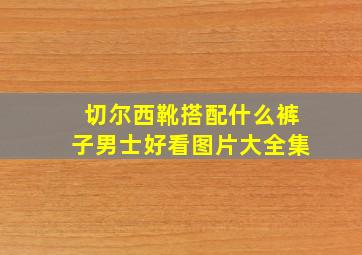 切尔西靴搭配什么裤子男士好看图片大全集