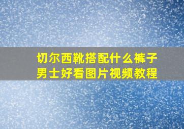 切尔西靴搭配什么裤子男士好看图片视频教程