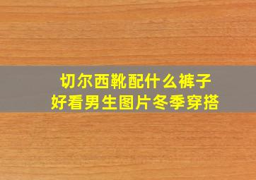 切尔西靴配什么裤子好看男生图片冬季穿搭