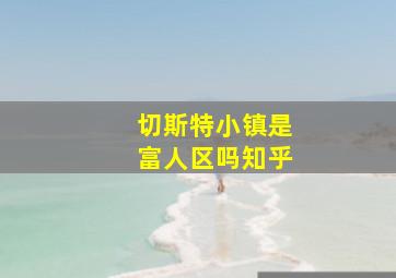 切斯特小镇是富人区吗知乎