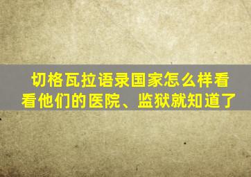 切格瓦拉语录国家怎么样看看他们的医院、监狱就知道了