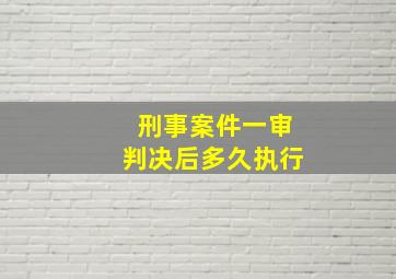 刑事案件一审判决后多久执行