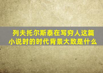 列夫托尔斯泰在写穷人这篇小说时的时代背景大致是什么