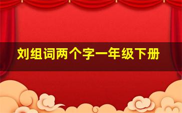 刘组词两个字一年级下册