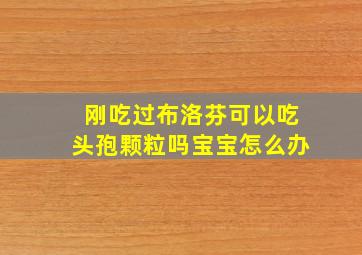 刚吃过布洛芬可以吃头孢颗粒吗宝宝怎么办